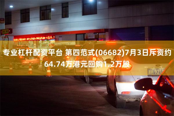 专业杠杆配资平台 第四范式(06682)7月3日斥资约64.74万港元回购1.2万股