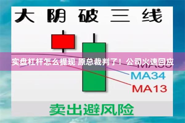 实盘杠杆怎么提现 原总裁判了！公司火速回应