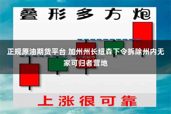 正规原油期货平台 加州州长纽森下令拆除州内无家可归者营地