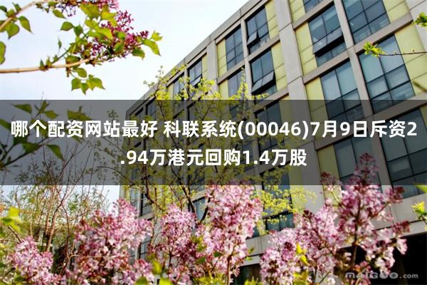 哪个配资网站最好 科联系统(00046)7月9日斥资2.94万港元回购1.4万股