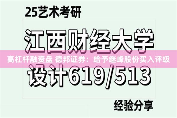 高杠杆融资盘 德邦证券：给予继峰股份买入评级