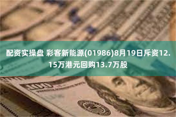 配资实操盘 彩客新能源(01986)8月19日斥资12.15万港元回购13.7万股