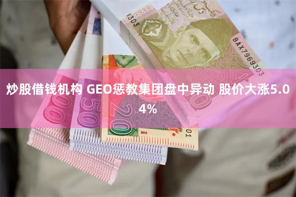 炒股借钱机构 GEO惩教集团盘中异动 股价大涨5.04%