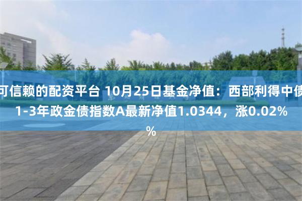 可信赖的配资平台 10月25日基金净值：西部利得中债1-3年政金债指数A最新净值1.0344，涨0.02%