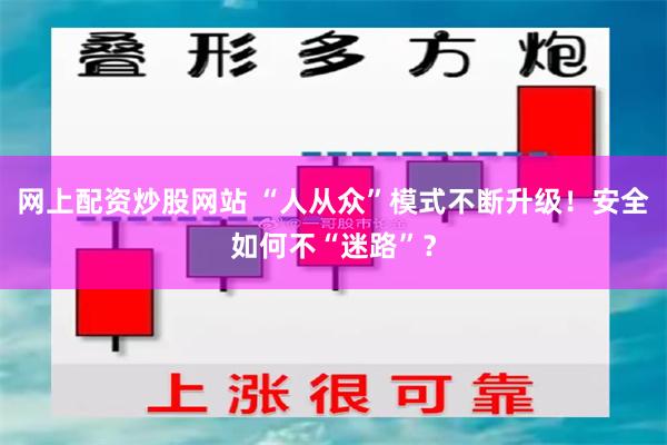 网上配资炒股网站 “人从众”模式不断升级！安全如何不“迷路”？