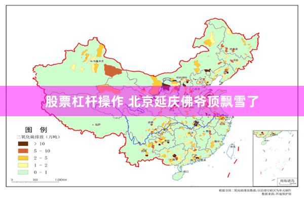 股票杠杆操作 北京延庆佛爷顶飘雪了