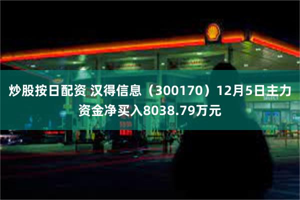 炒股按日配资 汉得信息（300170）12月5日主力资金净买入8038.79万元