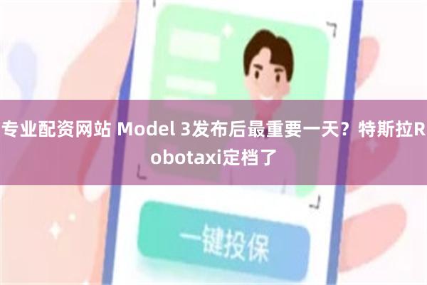 专业配资网站 Model 3发布后最重要一天？特斯拉Robotaxi定档了