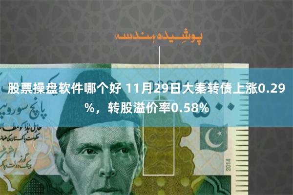 股票操盘软件哪个好 11月29日大秦转债上涨0.29%，转股溢价率0.58%