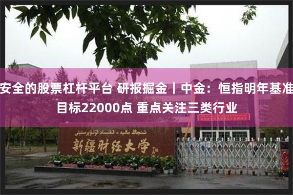 安全的股票杠杆平台 研报掘金丨中金：恒指明年基准目标22000点 重点关注三类行业