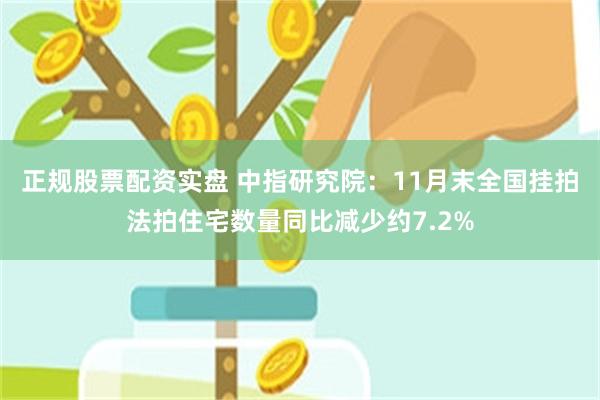 正规股票配资实盘 中指研究院：11月末全国挂拍法拍住宅数量同比减少约7.2%