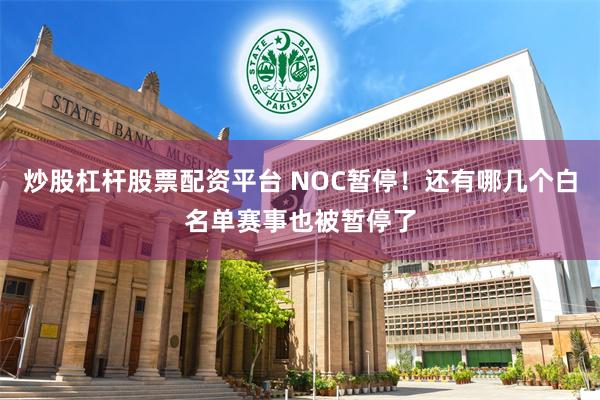 炒股杠杆股票配资平台 NOC暂停！还有哪几个白名单赛事也被暂停了