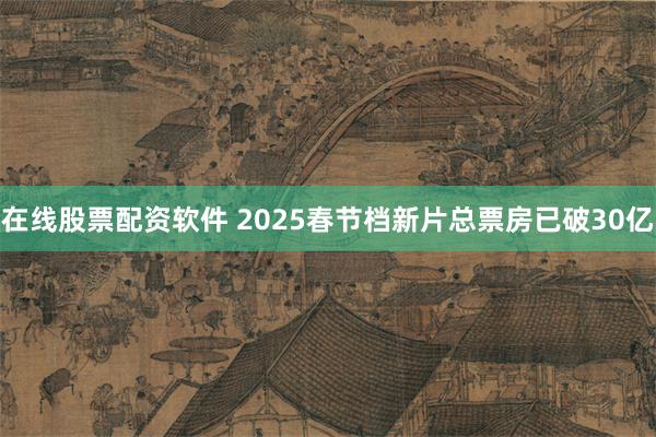 在线股票配资软件 2025春节档新片总票房已破30亿