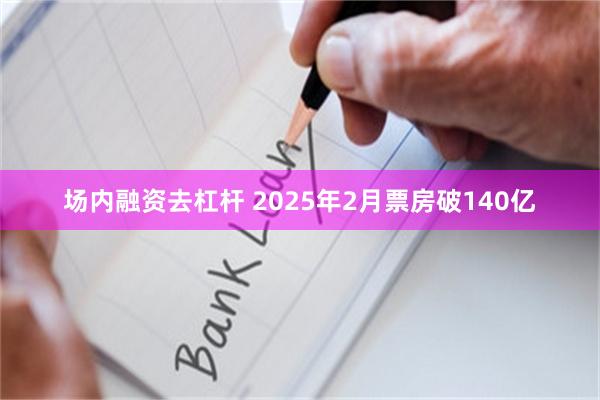 场内融资去杠杆 2025年2月票房破140亿