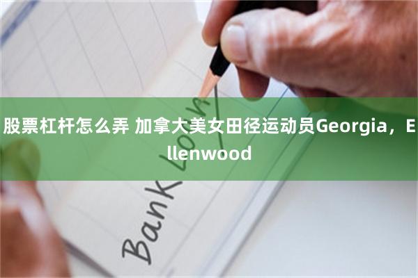 股票杠杆怎么弄 加拿大美女田径运动员Georgia，Ellenwood